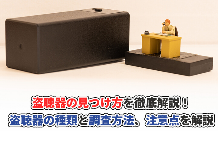 盗聴器の⾒つけ⽅を徹底解説!盗聴器の種類と調査方法、注意点を解説