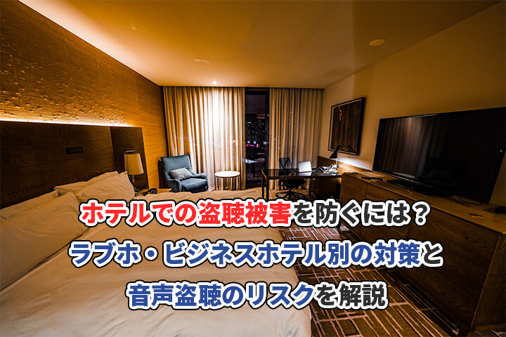 ホテルでの盗聴被害を防ぐには?ラブホ・ビジネスホテル別の対策と音声盗聴のリスクを解説
