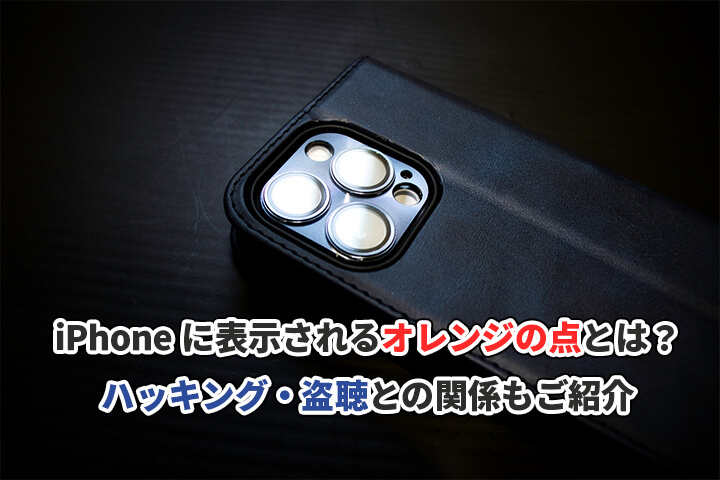 iPhoneに表示されるオレンジの点とは?ハッキング・盗聴との関係もご紹介